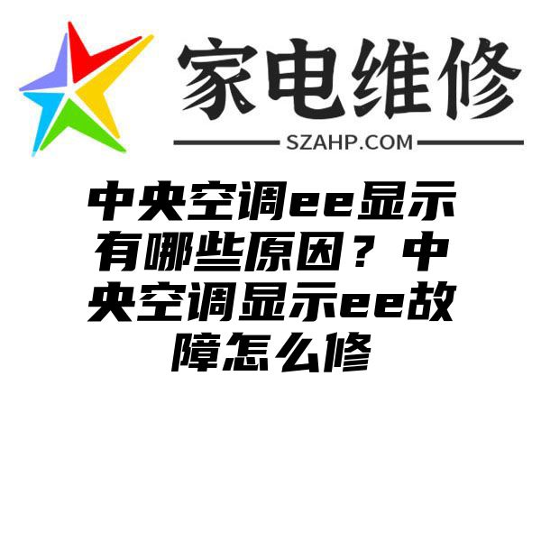 中央空调ee显示有哪些原因？中央空调显示ee故障怎么修