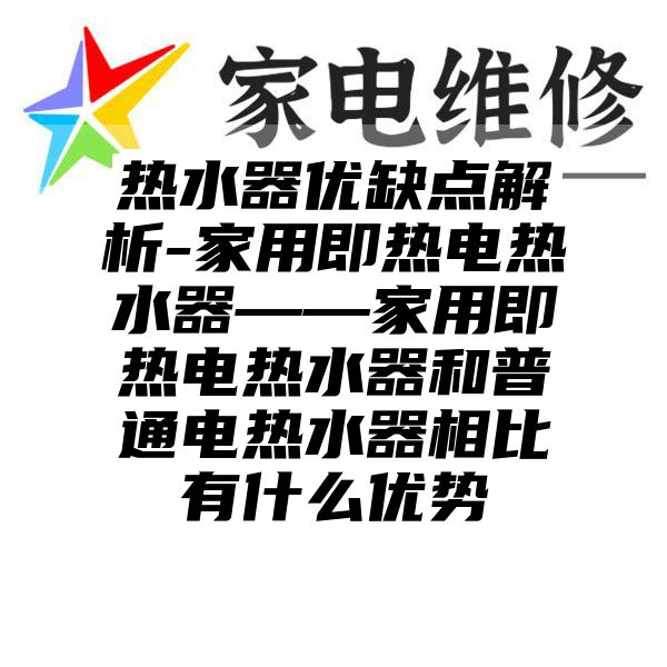 热水器优缺点解析-家用即热电热水器——家用即热电热水器和普通电热水器相比有什么优势