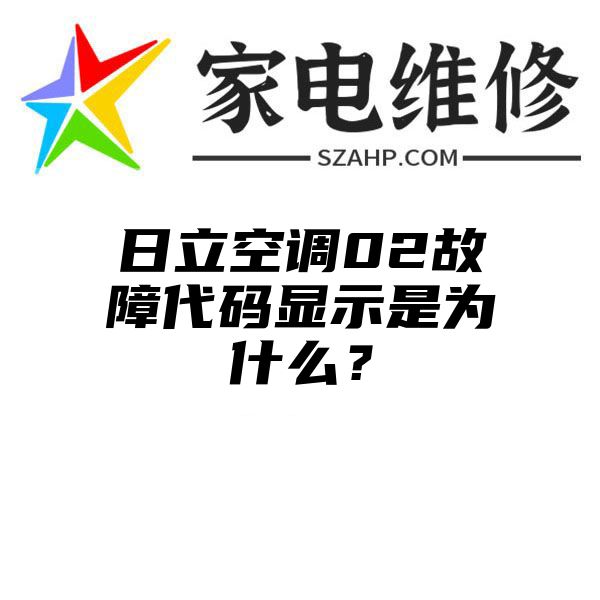 日立空调02故障代码显示是为什么？