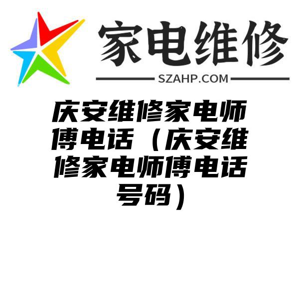 庆安维修家电师傅电话（庆安维修家电师傅电话号码）