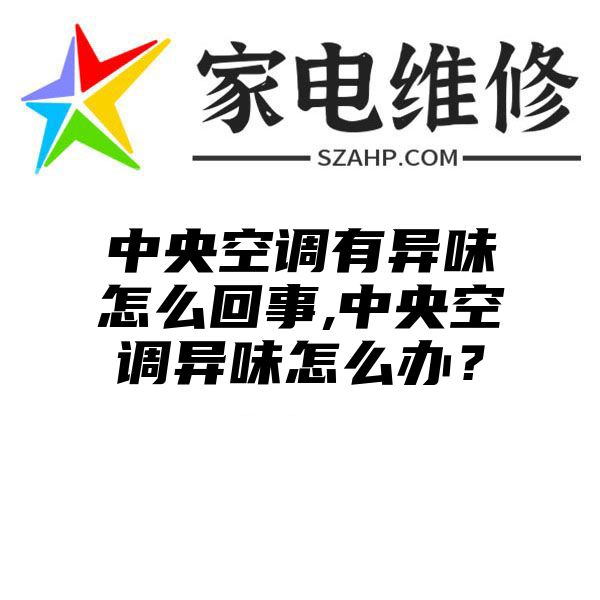 中央空调有异味怎么回事,中央空调异味怎么办？