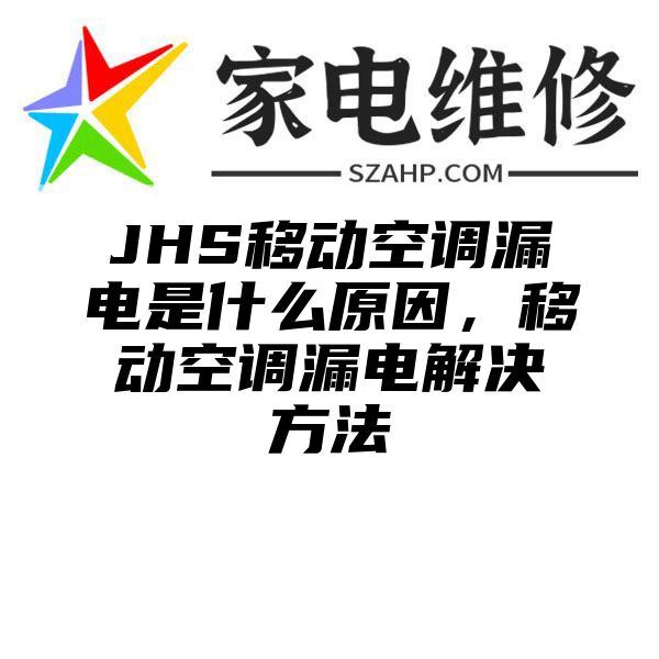 JHS移动空调漏电是什么原因，移动空调漏电解决方法