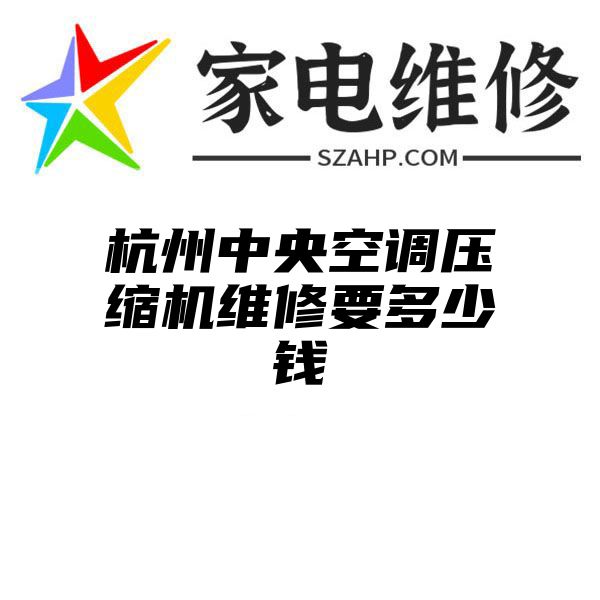 杭州中央空调压缩机维修要多少钱