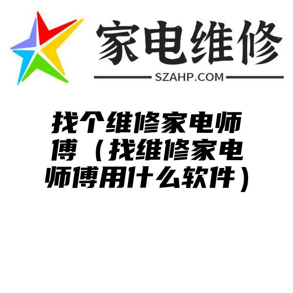 找个维修家电师傅（找维修家电师傅用什么软件）