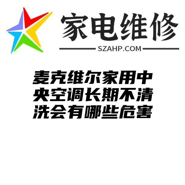 麦克维尔家用中央空调长期不清洗会有哪些危害