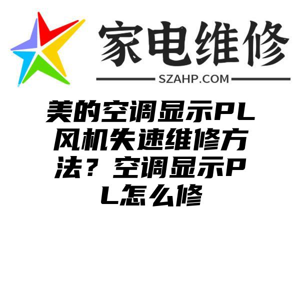 美的空调显示PL风机失速维修方法？空调显示PL怎么修