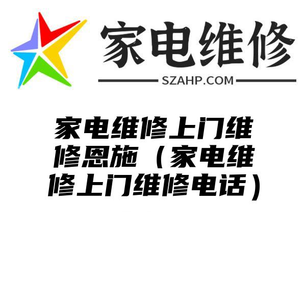 家电维修上门维修恩施（家电维修上门维修电话）