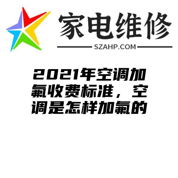 2021年空调加氟收费标准，空调是怎样加氟的