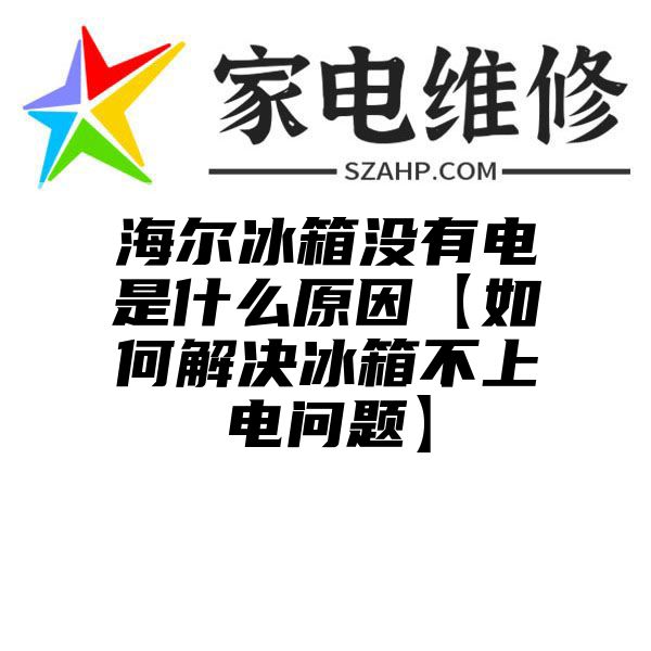 海尔冰箱没有电是什么原因【如何解决冰箱不上电问题】