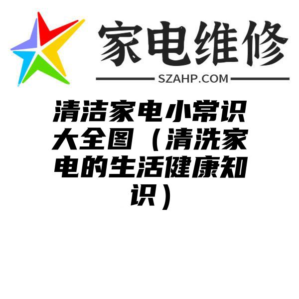 清洁家电小常识大全图（清洗家电的生活健康知识）