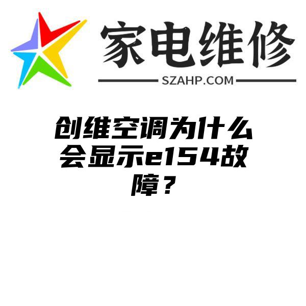 创维空调为什么会显示e154故障？