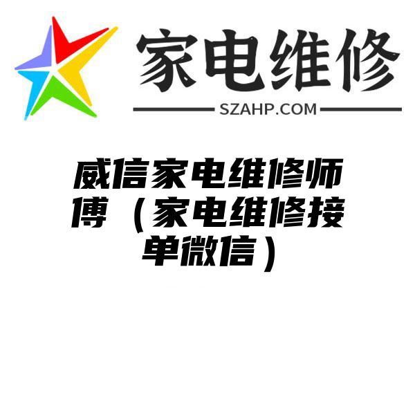 威信家电维修师傅（家电维修接单微信）