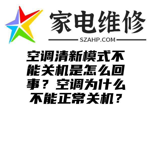 空调清新模式不能关机是怎么回事？空调为什么不能正常关机？