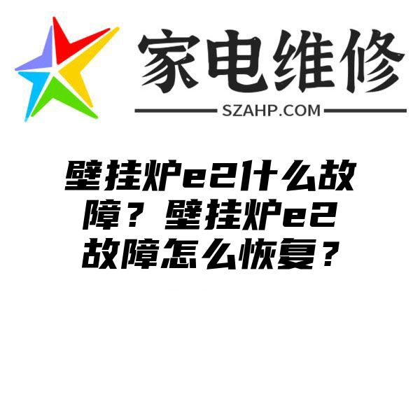 壁挂炉e2什么故障？壁挂炉e2故障怎么恢复？