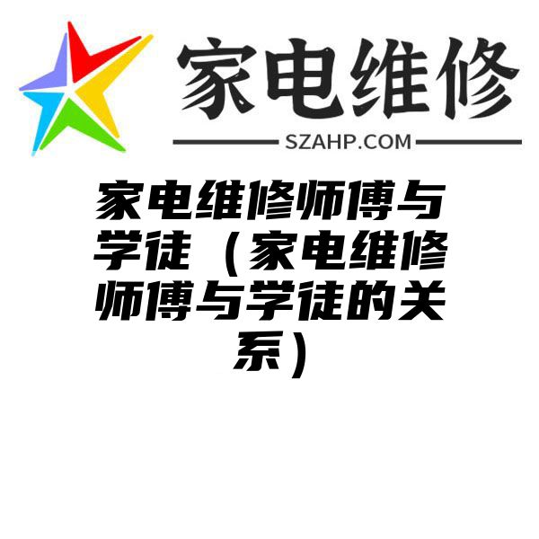 家电维修师傅与学徒（家电维修师傅与学徒的关系）