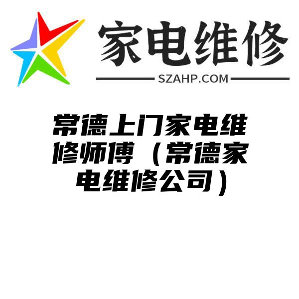 常德上门家电维修师傅（常德家电维修公司）