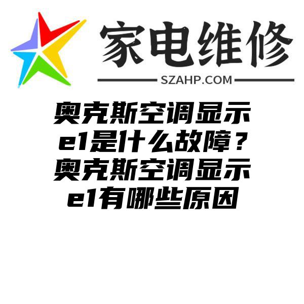 奥克斯空调显示e1是什么故障？奥克斯空调显示e1有哪些原因