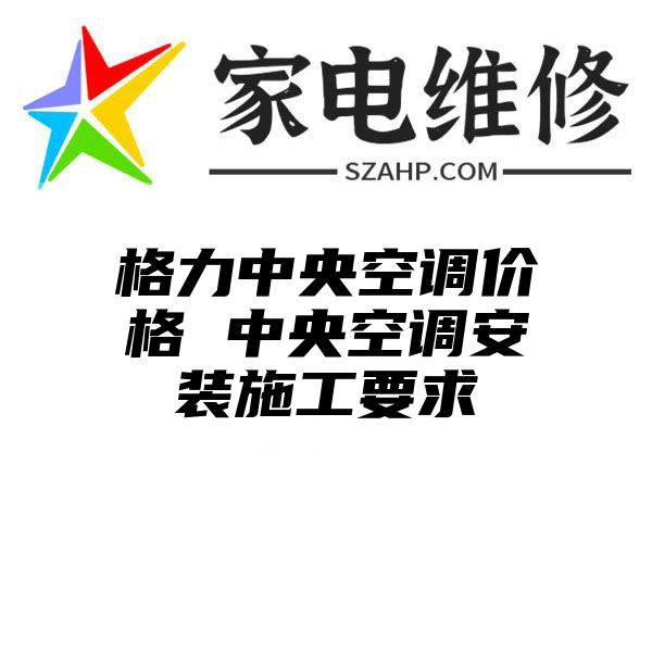 格力中央空调价格 中央空调安装施工要求