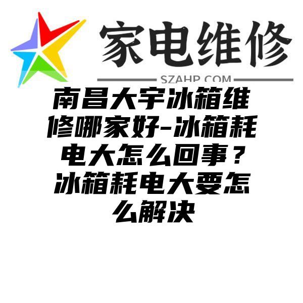 南昌大宇冰箱维修哪家好-冰箱耗电大怎么回事？冰箱耗电大要怎么解决