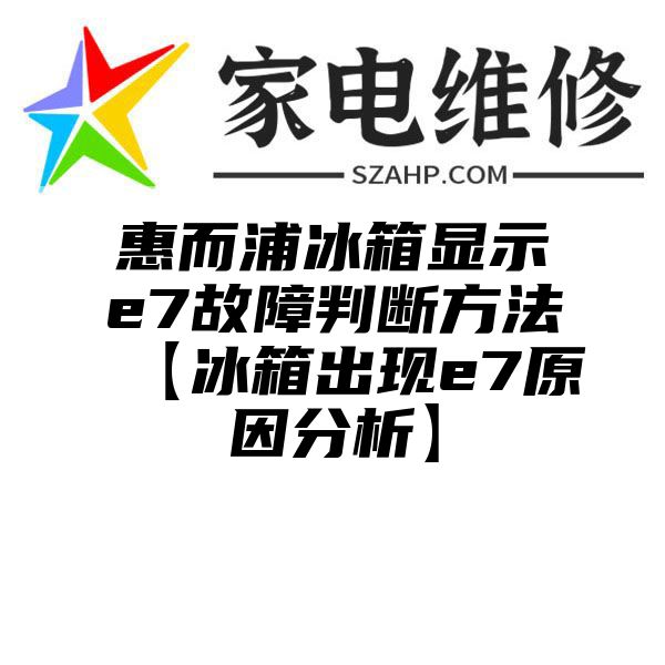 惠而浦冰箱显示e7故障判断方法【冰箱出现e7原因分析】