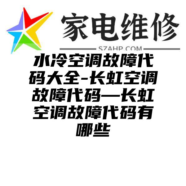 水冷空调故障代码大全-长虹空调故障代码—长虹空调故障代码有哪些