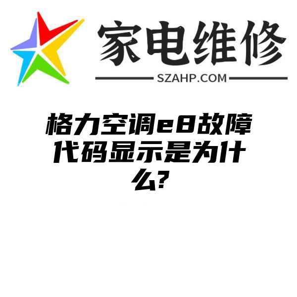 格力空调e8故障代码显示是为什么?