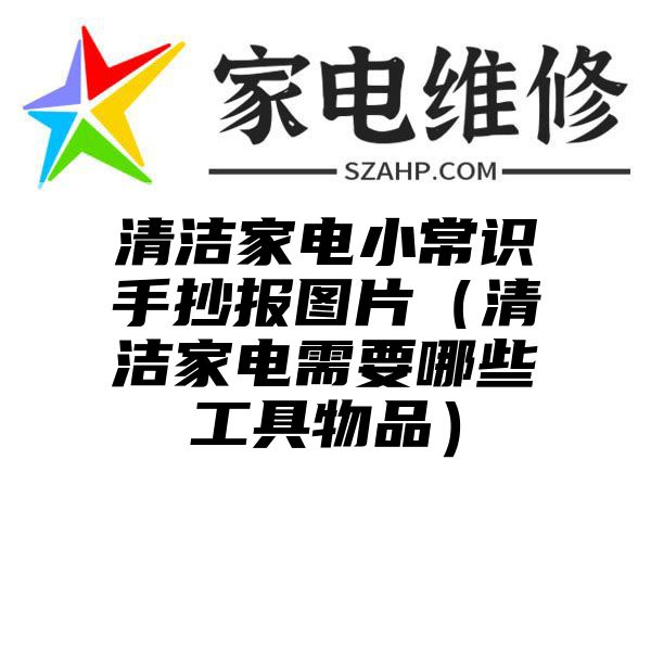 清洁家电小常识手抄报图片（清洁家电需要哪些工具物品）