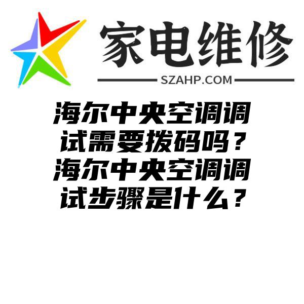 海尔中央空调调试需要拨码吗？海尔中央空调调试步骤是什么？