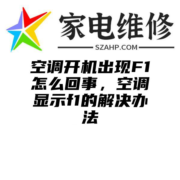 空调开机出现F1怎么回事，空调显示f1的解决办法