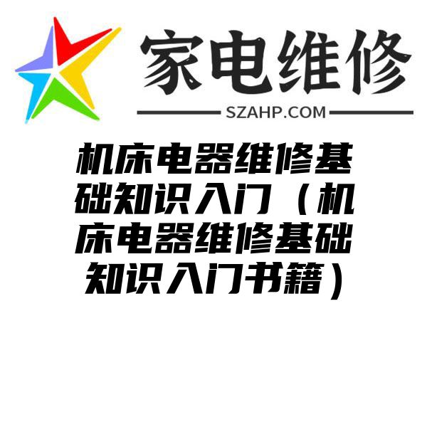 机床电器维修基础知识入门（机床电器维修基础知识入门书籍）