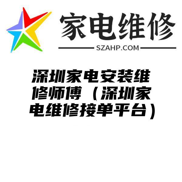 深圳家电安装维修师傅（深圳家电维修接单平台）