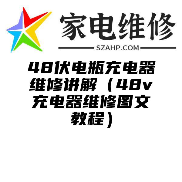 48伏电瓶充电器维修讲解（48v充电器维修图文教程）