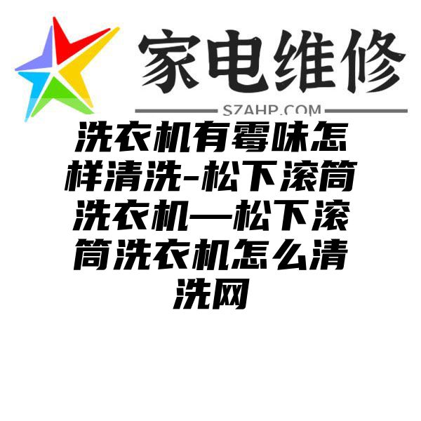 洗衣机有霉味怎样清洗-松下滚筒洗衣机—松下滚筒洗衣机怎么清洗网