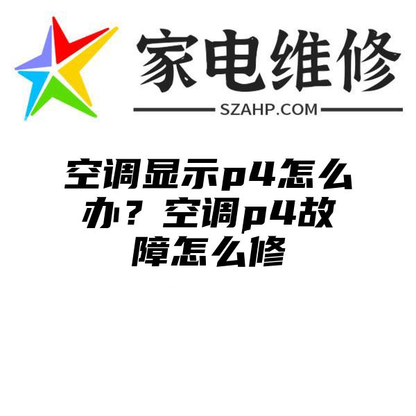 空调显示p4怎么办？空调p4故障怎么修