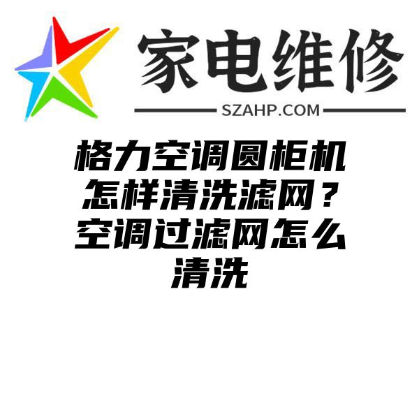 格力空调圆柜机怎样清洗滤网？空调过滤网怎么清洗