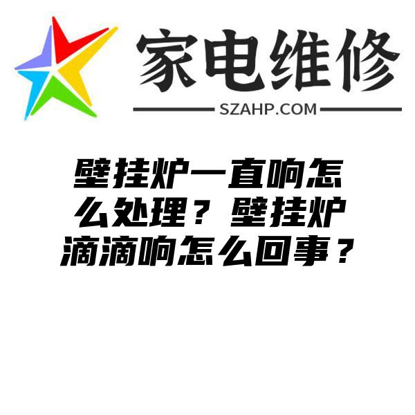 壁挂炉一直响怎么处理？壁挂炉滴滴响怎么回事？