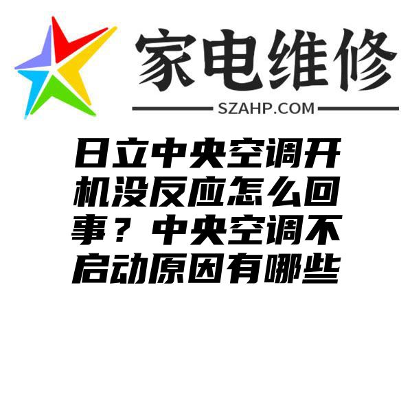 日立中央空调开机没反应怎么回事？中央空调不启动原因有哪些