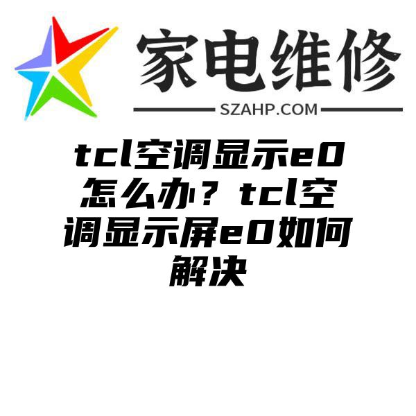 tcl空调显示e0怎么办？tcl空调显示屏e0如何解决