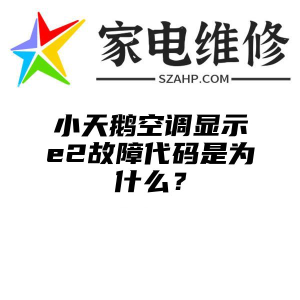 小天鹅空调显示e2故障代码是为什么？