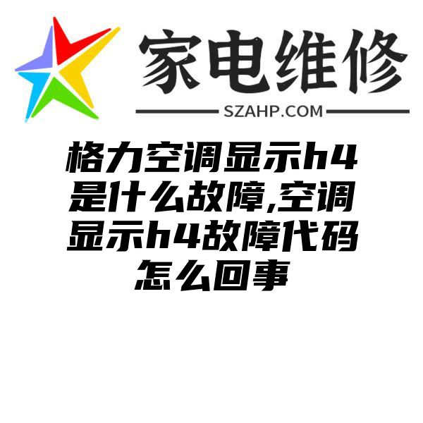 格力空调显示h4是什么故障,空调显示h4故障代码怎么回事