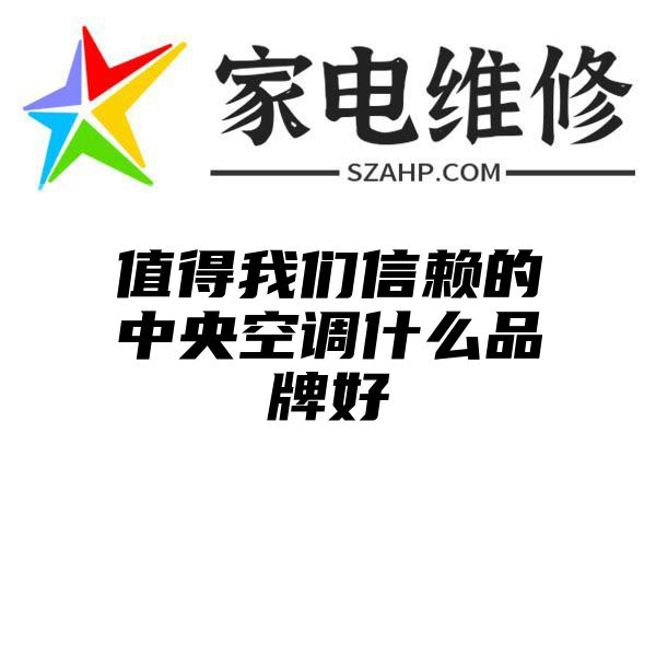 值得我们信赖的中央空调什么品牌好