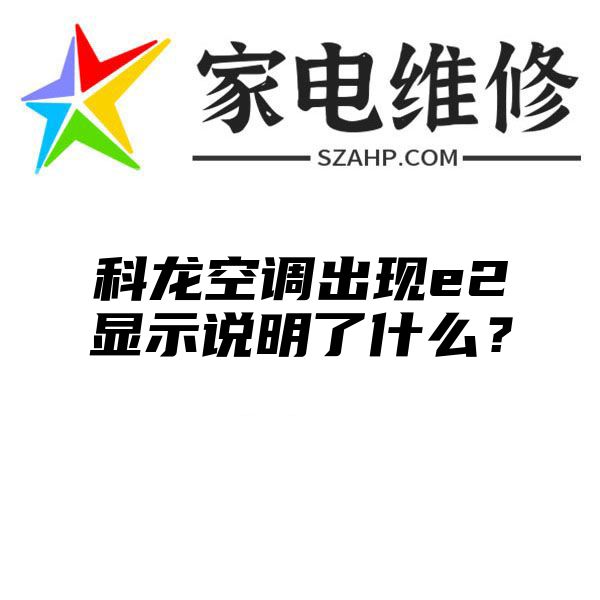 科龙空调出现e2显示说明了什么？