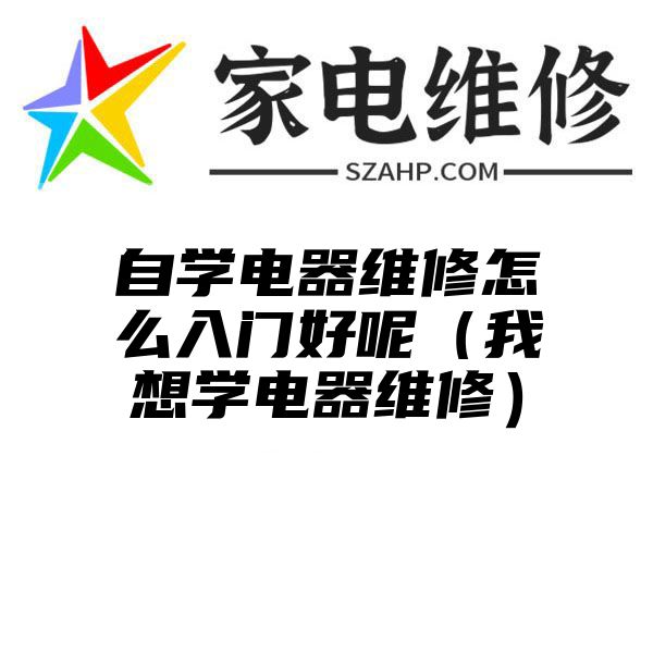 自学电器维修怎么入门好呢（我想学电器维修）