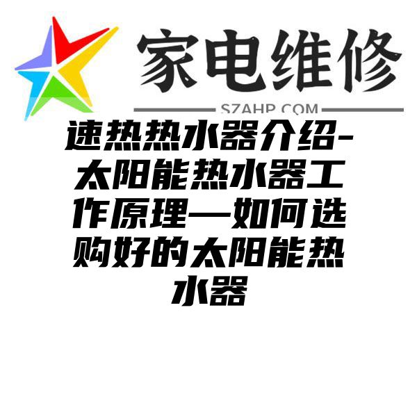 速热热水器介绍-太阳能热水器工作原理—如何选购好的太阳能热水器