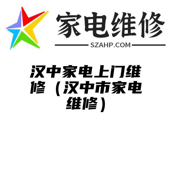 汉中家电上门维修（汉中市家电维修）