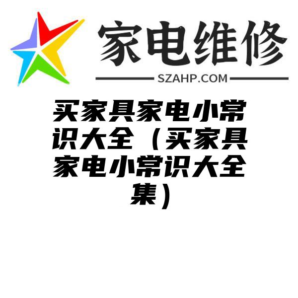 买家具家电小常识大全（买家具家电小常识大全集）