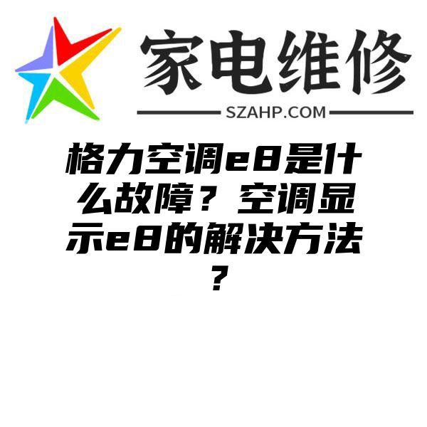 格力空调e8是什么故障？空调显示e8的解决方法？