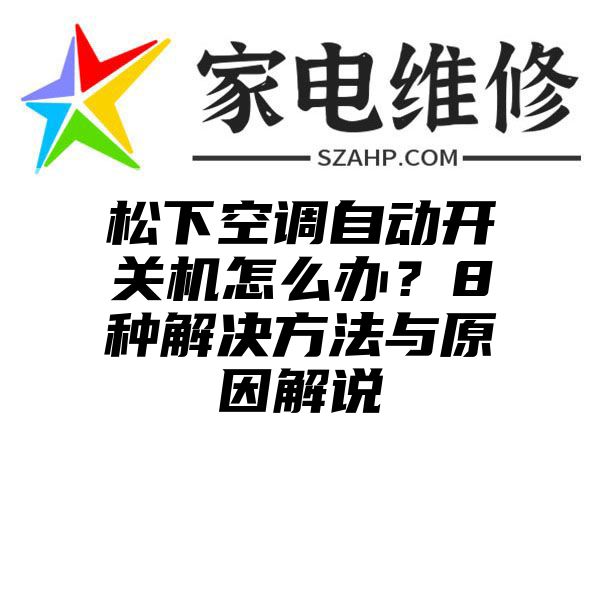 松下空调自动开关机怎么办？8种解决方法与原因解说