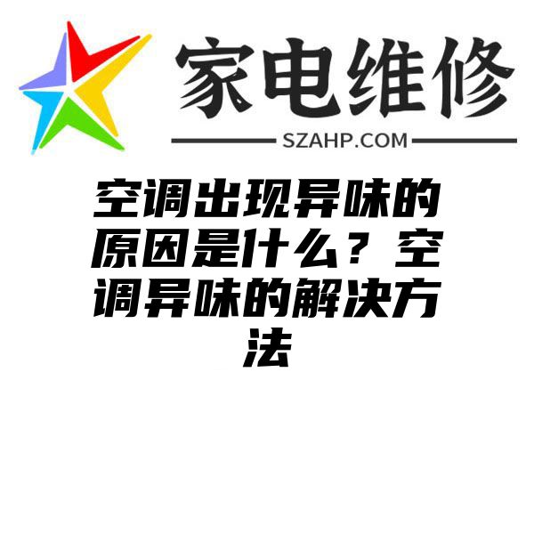 空调出现异味的原因是什么？空调异味的解决方法