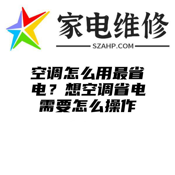 空调怎么用最省电？想空调省电需要怎么操作